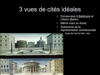 3 vues de cités idéales Conservées à  Baltimore  et Urbino (Berlin) Même main ss doute Autonomie de la représentation architecturale Sujet de l’archit Idal : rare 
