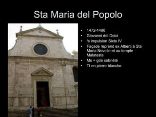 Sta Maria del Popolo 1472-1480 Giovanni del Dolci /s impulsion Sixte IV Façade reprend ex Alberti à Sta Maria Novelle et au temple Malatesta Ms + gde sobriété Tt en pierre blanche 