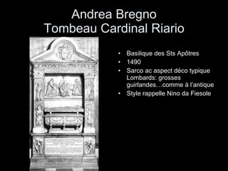 Andrea Bregno Tombeau Cardinal Riario Basilique des Sts Apôtres 1490 Sarco ac aspect déco typique Lombards: grosses guirlandes…comme à l’antique Style rappelle Nino da Fiesole 