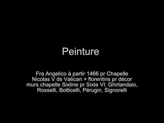Peinture  Fra Angelico à partir 1466 pr Chapelle Nicolas V ds Vatican + florentins pr décor murs chapelle Sixtine pr Sixte VI: Ghirlandaio, Rosselli, Botticelli, Pérugin, Signorelli 