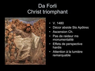 Da Forli Christ triomphant V. 1480 Décor abside Sts Apôtres  Ascension Ch. Pas de raideur ms monumentalité Effets de perspective hardis Attention à la lumière remarquable  