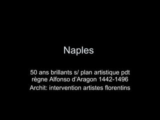 Naples  50 ans brillants s/ plan artistique pdt règne Alfonso d’Aragon 1442-1496 Archit: intervention artistes florentins 