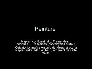 Peinture  Naples: confluent influ. Flamandes + Ibériques + Françaises (provençales surtout) Colantonio: maître Antonio da Messina actif à Naples entre 1440 et 1470, empreint de cette mixité  