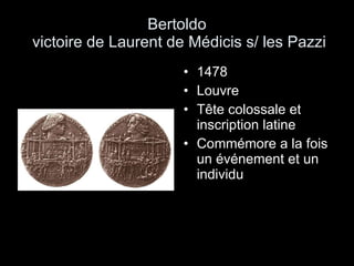 Bertoldo  victoire de Laurent de Médicis s/ les Pazzi 1478 Louvre Tête colossale et inscription latine Commémore a la fois un événement et un individu 