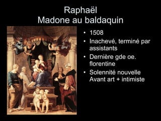 Raphaël Madone au baldaquin 1508 Inachevé, terminé par assistants Dernière gde oe. florentine  Solennité nouvelle Avant art + intimiste 
