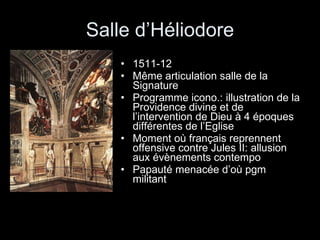 Salle d’Héliodore 1511-12 Même articulation salle de la Signature Programme icono.: illustration de la Providence divine et de l’intervention de Dieu à 4 époques différentes de l’Eglise Moment où français reprennent offensive contre Jules II: allusion aux évènements contempo Papauté menacée d’où pgm militant 