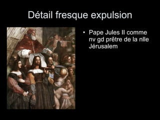 Détail fresque expulsion Pape Jules II comme nv gd prêtre de la nlle Jérusalem 