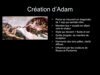 Création d’Adam Perso se meuvent en diagonale, ds 1 esp qui semble infini Manière bcp + souple en allant vers le chœur  Style qui devient + fluide et sûr Quitte progrès. sa manière de sculpteur Harmonie des tons pâles, clarté diffuse. Influencé par les couleurs de Rosso et Pontormo 