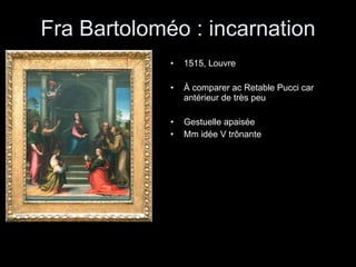 Fra Bartoloméo : incarnation 1515, Louvre À comparer ac Retable Pucci car antérieur de très peu Gestuelle apaisée  Mm idée V trônante 