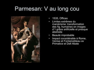 Parmesan: V au long cou 1535, Offices Limites extrêmes du maniérisme: transformation des fig. humaines en images d’1 grâce artificielle et presque abstraite Beauté improbable Impact considérable à Rome, Venise et Fontainebleau av Primatice et Dell Abate 