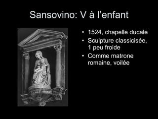 Sansovino: V à l’enfant 1524, chapelle ducale Sculpture classicisée, 1 peu froide Comme matrone romaine, voilée 