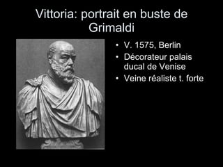 Vittoria: portrait en buste de Grimaldi V. 1575, Berlin Décorateur palais ducal de Venise Veine réaliste t. forte  