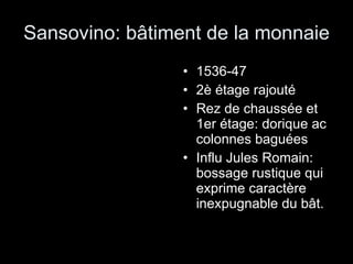Sansovino: bâtiment de la monnaie 1536-47 2è étage rajouté Rez de chaussée et 1er étage: dorique ac colonnes baguées Influ Jules Romain: bossage rustique qui exprime caractère inexpugnable du bât.  
