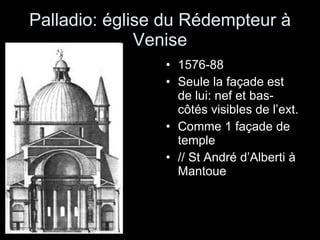 Palladio: église du Rédempteur à Venise 1576-88 Seule la façade est de lui: nef et bas-côtés visibles de l’ext. Comme 1 façade de temple // St André d’Alberti à Mantoue 
