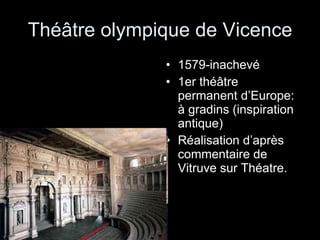 Théâtre olympique de Vicence 1579-inachevé 1er théâtre permanent d’Europe: à gradins (inspiration antique) Réalisation d’après commentaire de Vitruve sur Théatre. 