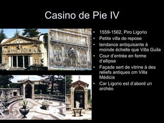 Casino de Pie IV 1559-1562, Piro Ligorio Petite villa de repose tendance antiquisante à moinde échelle que Villa Guila Cour d’entrée en forme d’ellipse Façade sert de vitrine à des reliefs antiques cm Villa Médicis Car Ligorio est d’abord un archéo 