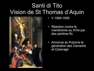 Santi di Tito Vision de St Thomas d’Aquin V 1580-1590 Réaction contre le maniérisme au XVIe par des peintres flo Annonce ac Pulzone la génération des Carrache et Caravage 