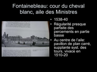Fontainebleau: cour du cheval blanc, aile des Ministres 1538-40 Régularité presque parfaite des percements en partie basse Au centre de l’aile: pavillon de plan carré, supplante syst. des tours, vivace en 1510-20 