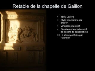 Retable de la chapelle de Gaillon 1509 Louvre Style bonhomme du dragon Virtuosité du relief Pilastres et encadrement ac décors de candélabres    sûrement faits par Pacherot 