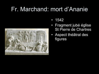 Fr. Marchand: mort d’Ananie 1542 Fragment jubé église St Pierre de Chartres Aspect théâtral des figures 
