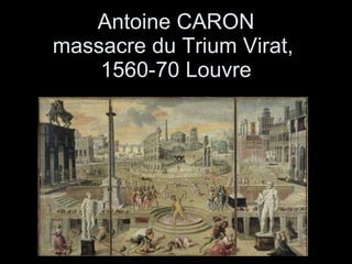 Antoine CARON massacre du Trium Virat,  1560-70 Louvre 