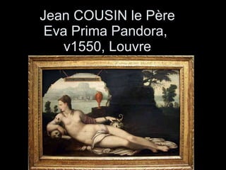 Jean COUSIN le Père Eva Prima Pandora,  v1550, Louvre 