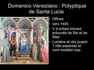 Domenico Veneziano : Polyptique de Santa Lucia  Offices vers 1445 V à enfant trônant entourée de Sts et de Stes Lumière et clrs jouent 1 rôle essentiel et vont modeler esp. 