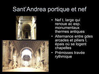 Sant’Andrea portique et nef Nef t. large qui renoue ac esp. monumentaux thermes antiques Alternance entre gdes arcades et piliers t. épais où se logent chapelles Prémisses travée rythmique 