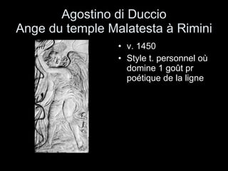 Agostino di Duccio Ange du temple Malatesta à Rimini v. 1450 Style t. personnel où domine 1 goût pr poétique de la ligne 