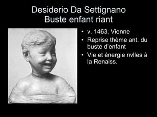Desiderio Da Settignano Buste enfant riant v. 1463, Vienne Reprise thème ant. du buste d’enfant Vie et énergie nvlles à la Renaiss. 