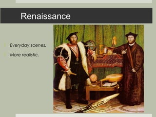 Renaissance


 Everyday scenes.

 More realistic.
 
