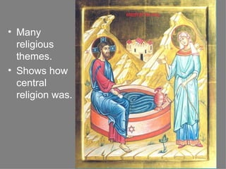 Many religious themes. Shows how central religion was. 