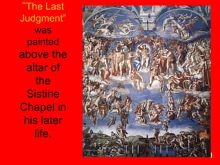 “The Last
Judgment”
was
painted
above the
altar of
the
Sistine
Chapel in
his later
life.
 