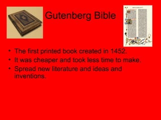 Gutenberg Bible
• The first printed book created in 1452.
• It was cheaper and took less time to make.
• Spread new literature and ideas and
inventions.
 