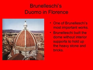 Brunelleschi’s
Duomo in Florence
• One of Brunelleschi’s
most important works.
• Brunelleschi built the
dome without interior
supports to hold up
the heavy stone and
bricks.
 