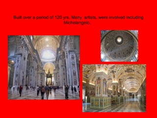 Built over a period of 120 yrs. Many artists, were involved including
Michelangelo.
 