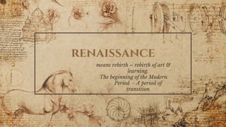 renaissance
means rebirth – rebirth of art &
learning.
The beginning of the Modern
Period - A period of
transition
 