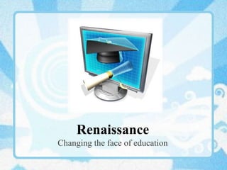 Renaissance
Changing the face of education
 