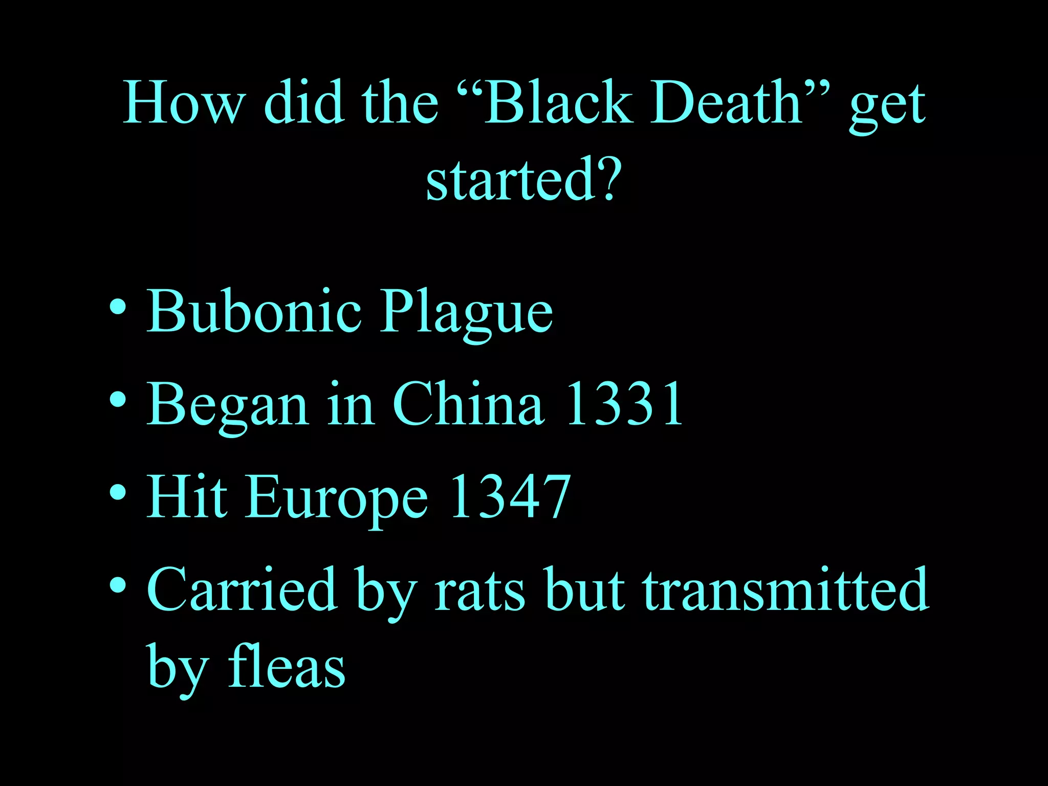 How did the “Black Death” get started? Bubonic Plague Began in China 1331 Hit Europe 1347 Carried by rats but transmitted by fleas 