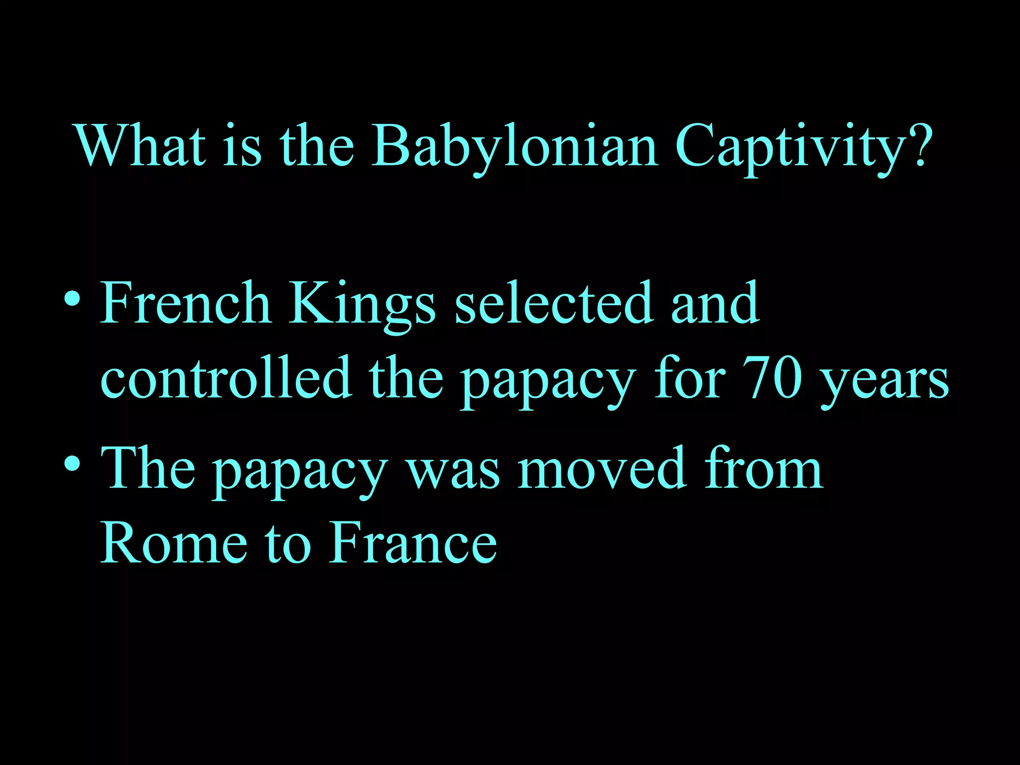 What is the Babylonian Captivity?  French Kings selected and controlled the papacy for 70 years The papacy was moved from Rome to France 