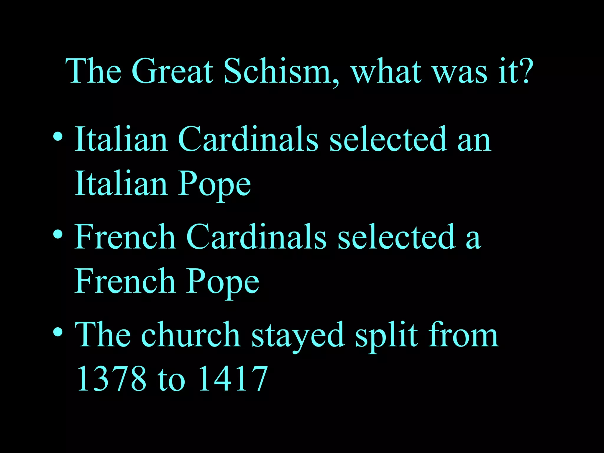 The Great Schism, what was it? Italian Cardinals selected an Italian Pope French Cardinals selected a French Pope The church stayed split from 1378 to 1417 