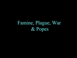 Famine, Plague, War  & Popes 