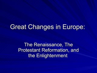 Great Changes in Europe:  The Renaissance, The Protestant Reformation, and the Enlightenment  