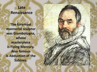 Late
  Renaissance

    The foremost
mannerist sculptor
was Giambologna,
        whose
    masterpiece
 is Flying Mercury.
    Also famous
is Abduction of the
       Sabines.
 