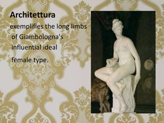 Architettura
exemplifies the long limbs
of Giambologna's
influential ideal
female type.
 