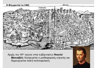 Αρχές του 16ου
αιώνα: στην κυβέρνηση ο Νικολό
Μακιαβέλι. Καταργείται ο μισθοφορικός στρατός και
δημιουργείται λαϊκή πολιτοφυλακή.
Η Φλωρεντία το 1493
 
