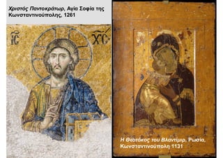 Χριστός Παντοκράτωρ, Αγία Σοφία της
Κωνσταντινούπολης, 1261
Η Θεοτόκος του Βλαντίμιρ, Ρωσία,
Κωνσταντινούπολη 1131
 