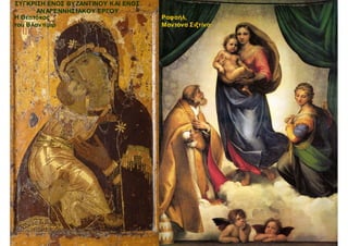 Ραφαήλ,
Μαντόνα Σιξτίνα
Η Θεοτόκος
του Βλαντίμιρ
ΣΥΓΚΡΙΣΗ ΕΝΟΣ ΒΥΖΑΝΤΙΝΟΥ ΚΑΙ ΕΝΟΣ
ΑΝΑΓΕΝΝΗΣΙΑΚΟΥ ΕΡΓΟΥ
 