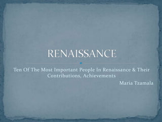 Ten Of The Most Important People In Renaissance & Their
Contributions, Achievements
Maria Tzamala
 