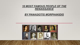 10 MOST FAMOUS PEOPLE OF THE
RENAISSANCE
BY PANAGIOTIS MORPHAKIDIS
 